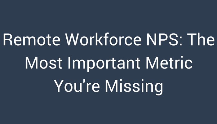 Remote Workforce NPS: The most Important Metric You're Missing